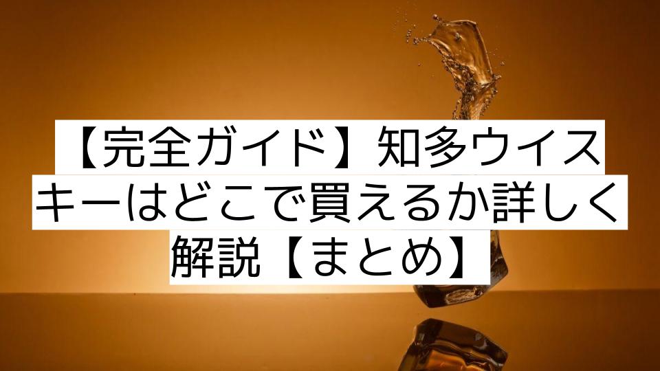 【完全ガイド】知多ウイスキーはどこで買えるか詳しく解説【まとめ】